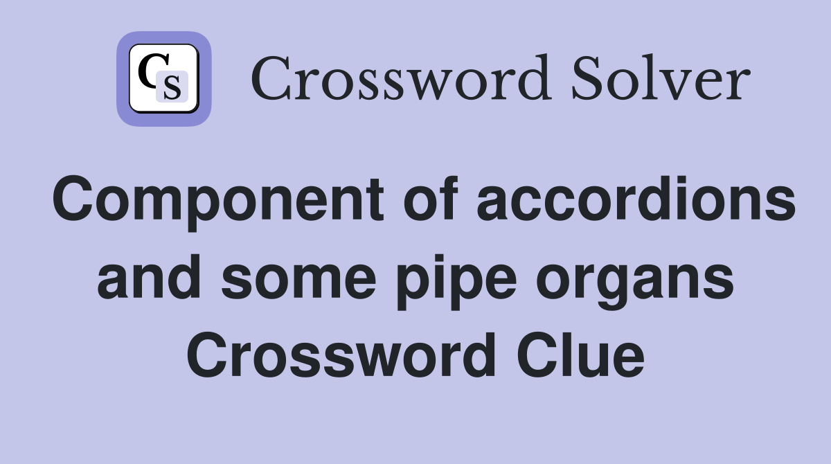 Component of accordions and some pipe organs Crossword Clue