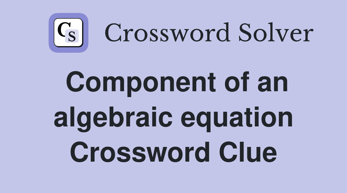 Component of an algebraic equation Crossword Clue