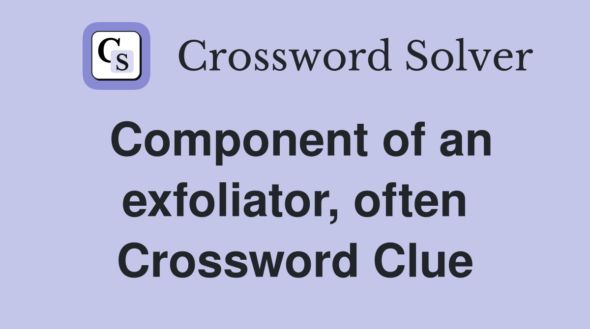 Component of an exfoliator, often Crossword Clue
