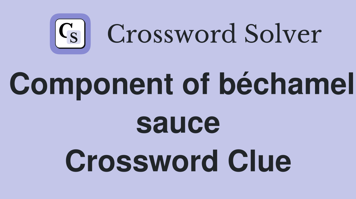 Component of béchamel sauce Crossword Clue
