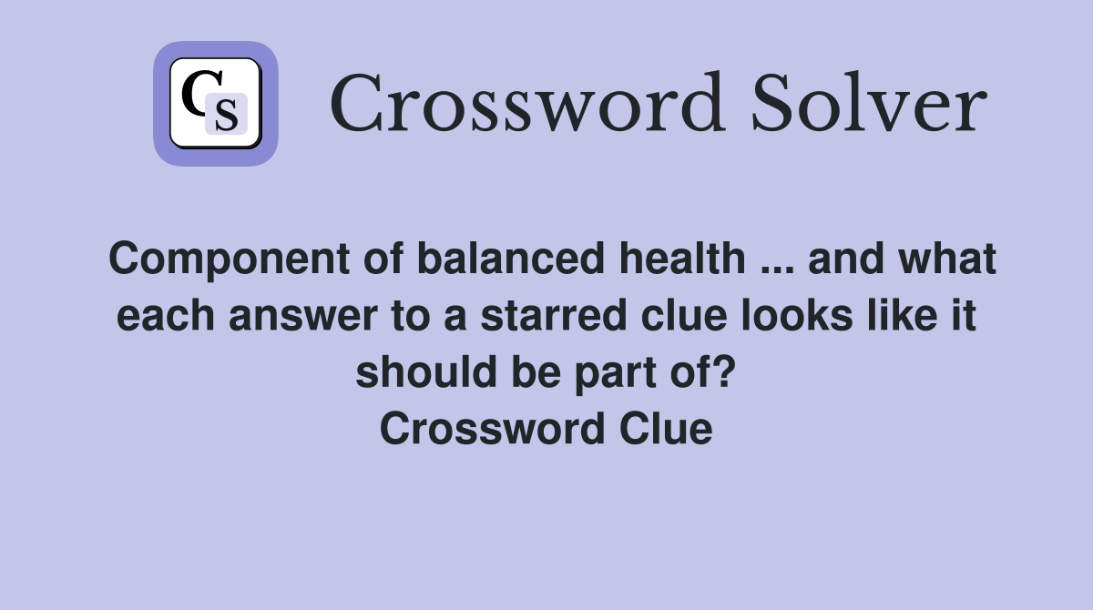 Component of balanced health ... and what each answer to a starred clue looks like it should be part of? Crossword Clue