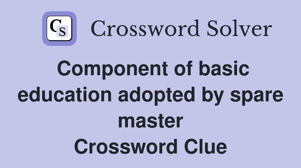 Component of basic education adopted by spare master Crossword Clue