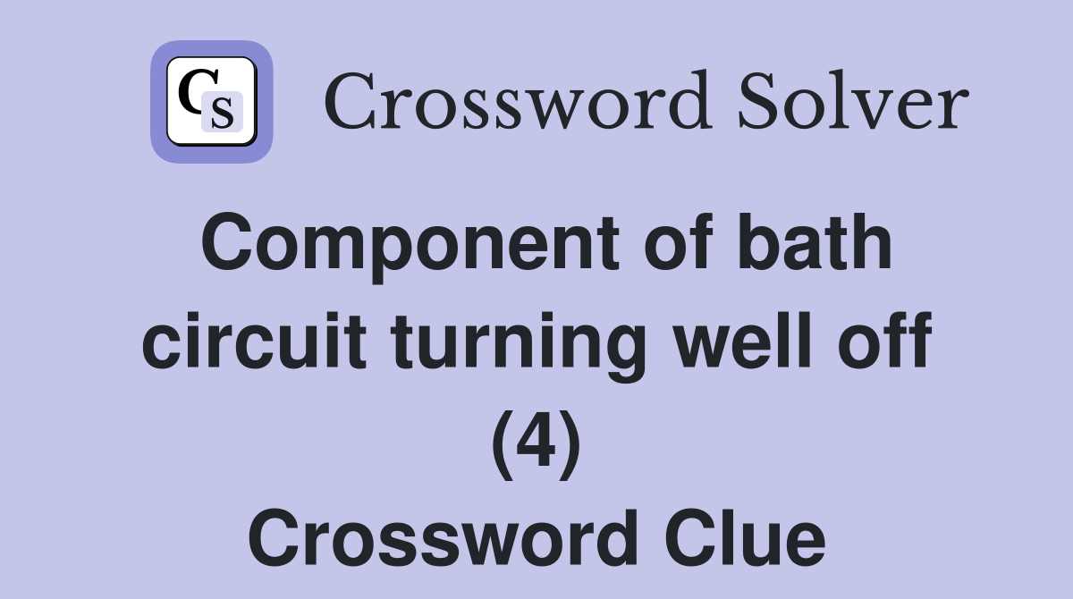 Component of bath circuit turning well off (4) Crossword Clue