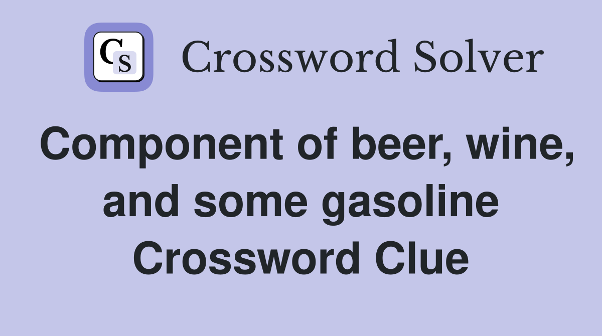Component of beer, wine, and some gasoline Crossword Clue