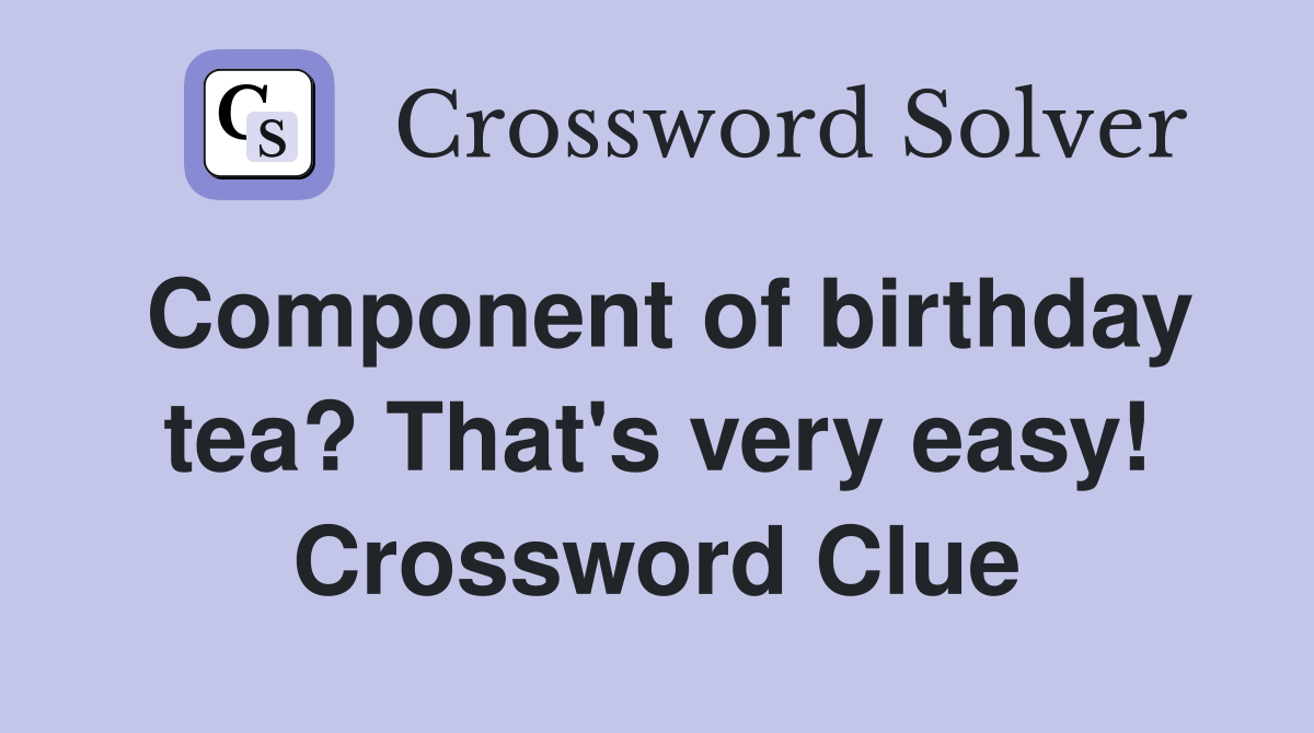 Component of birthday tea? That's very easy! Crossword Clue