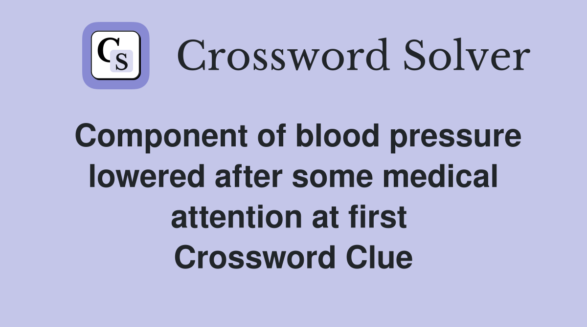 Component of blood pressure lowered after some medical attention at first  Crossword Clue