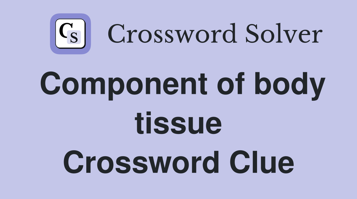Component of body tissue Crossword Clue