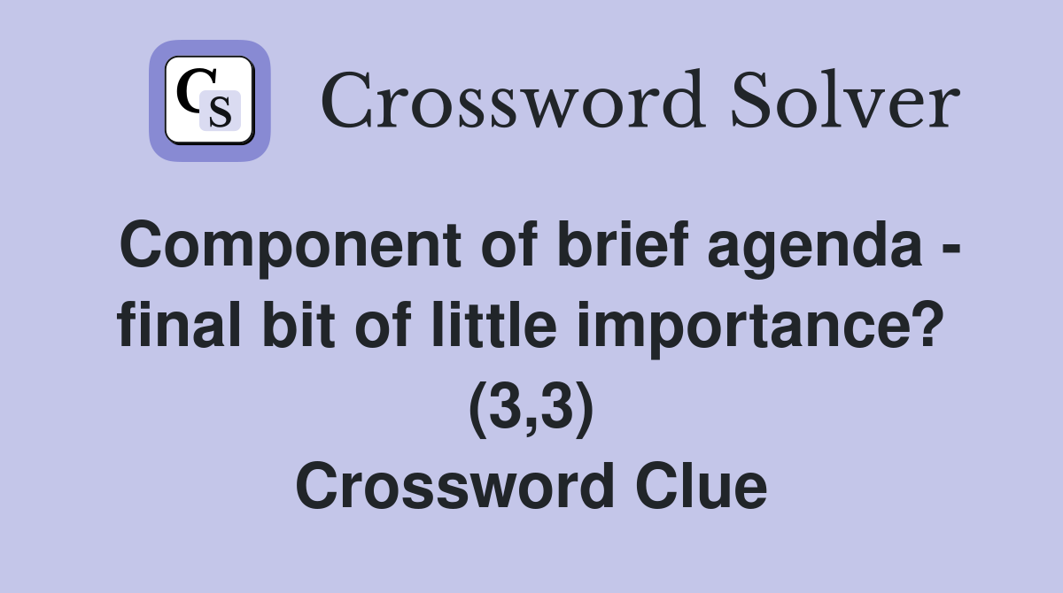 Component of brief agenda - final bit of little importance? (3,3) Crossword Clue