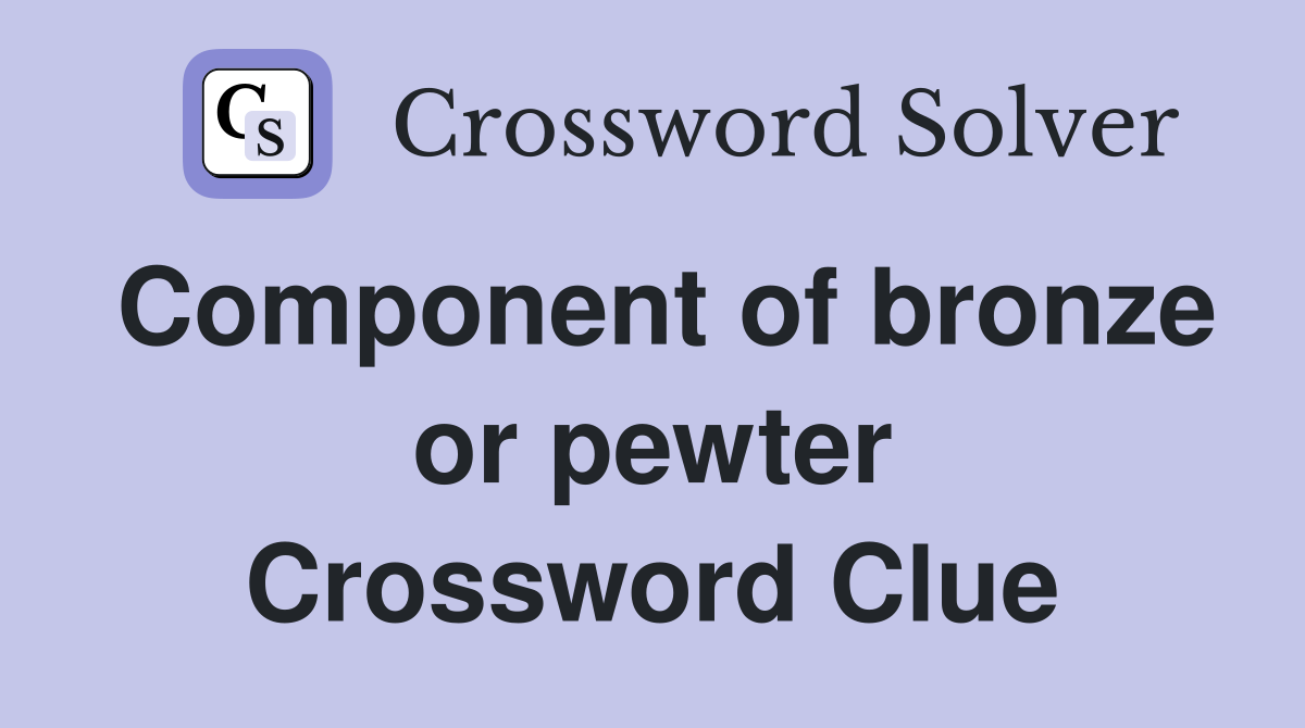 Component of bronze or pewter Crossword Clue
