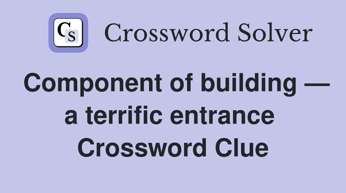Component of building — a terrific entrance  Crossword Clue