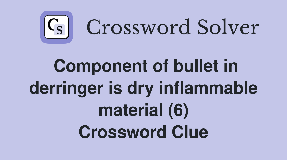 Component of bullet in derringer is dry inflammable material (6) Crossword Clue