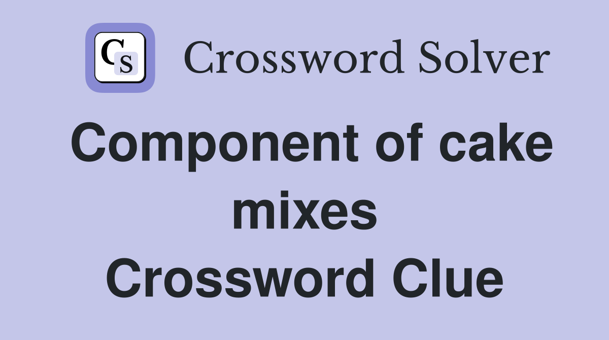 Component of cake mixes Crossword Clue
