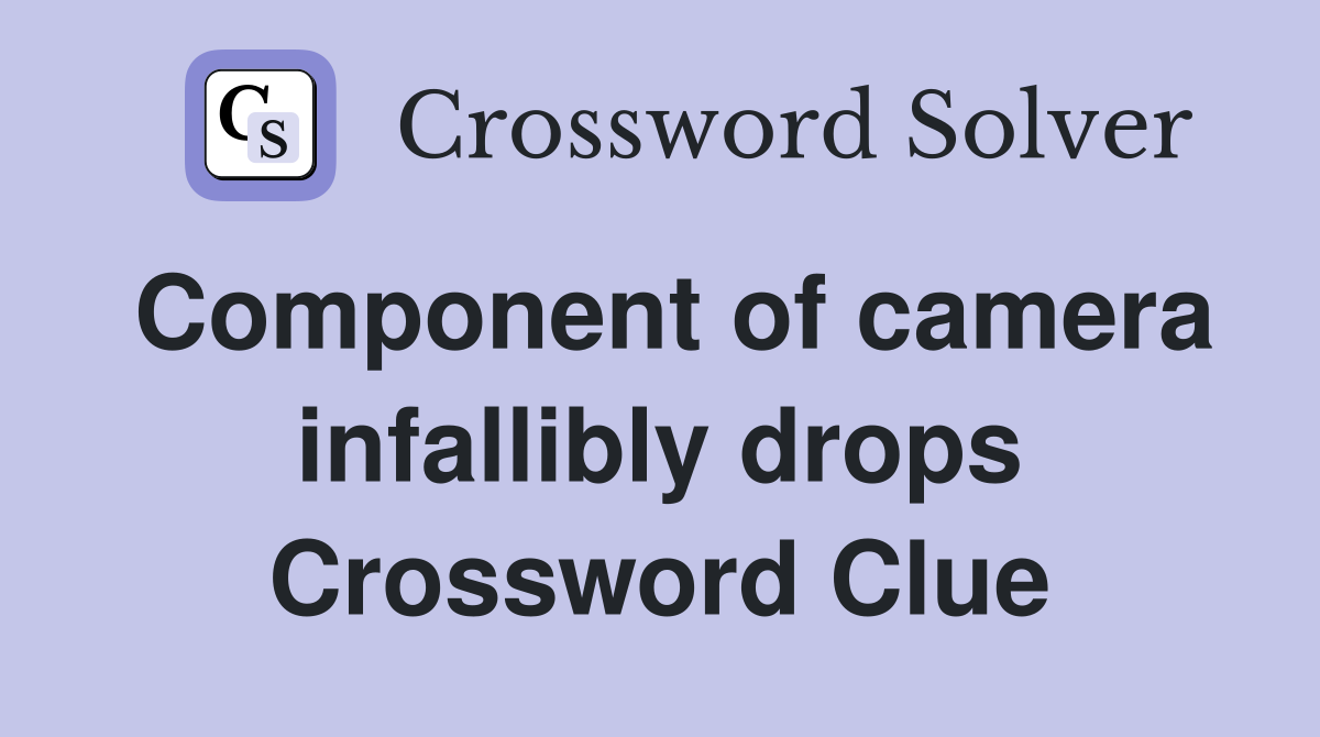 Component of camera infallibly drops Crossword Clue