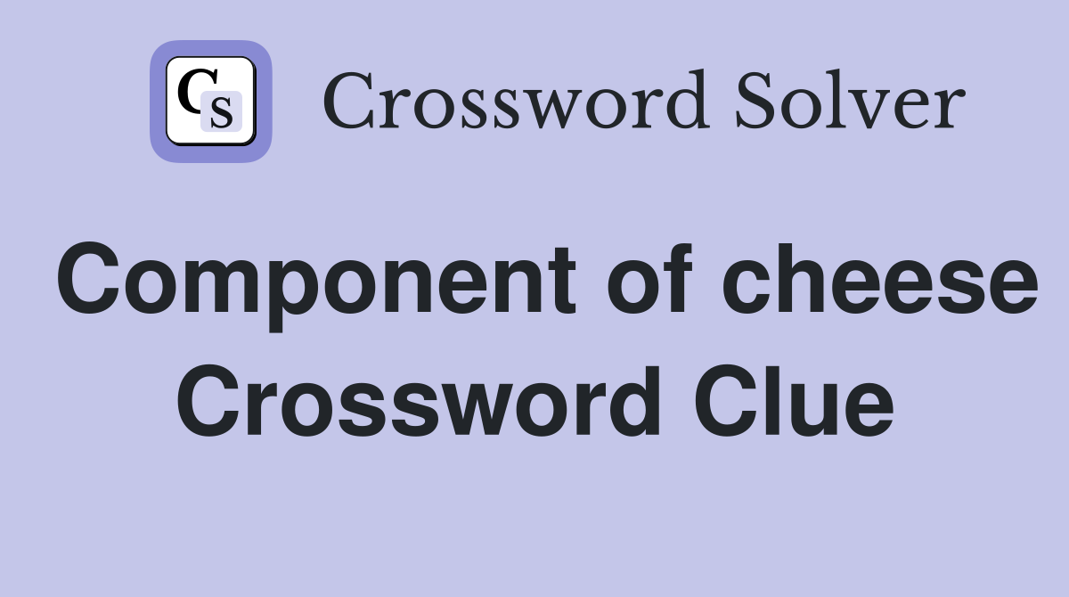 Component of cheese Crossword Clue