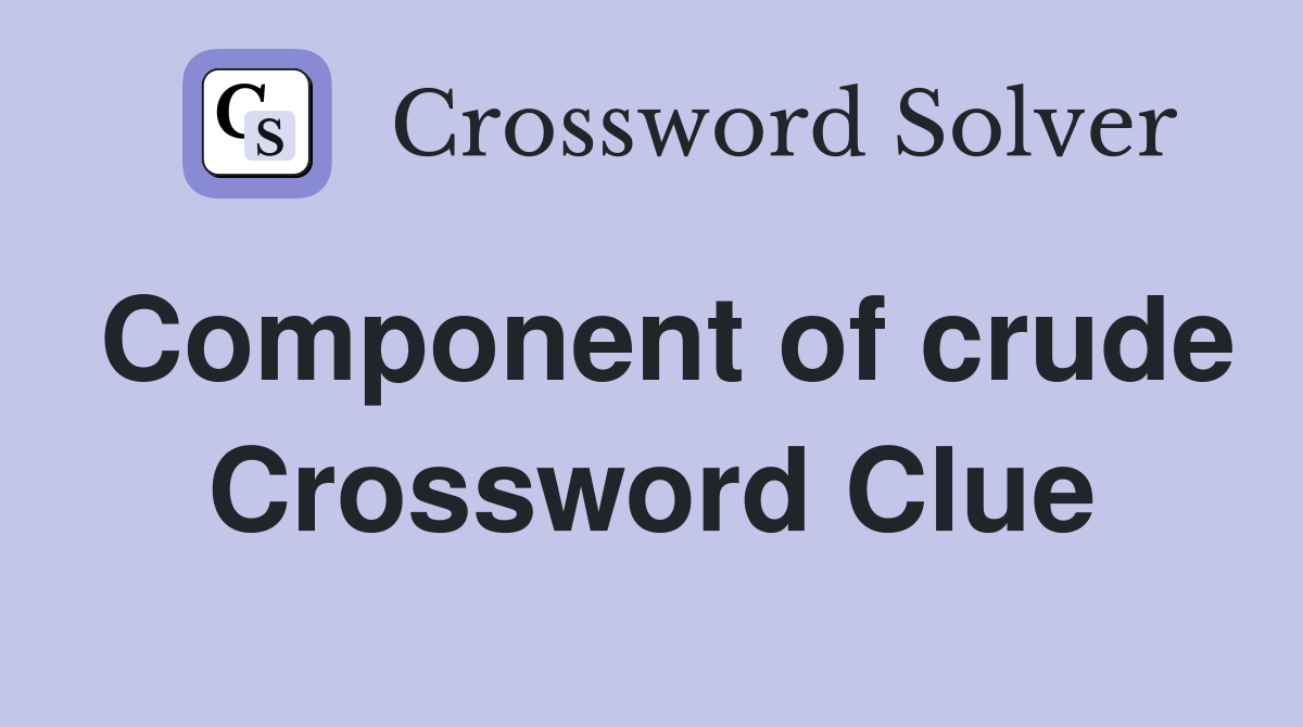 Component of crude Crossword Clue