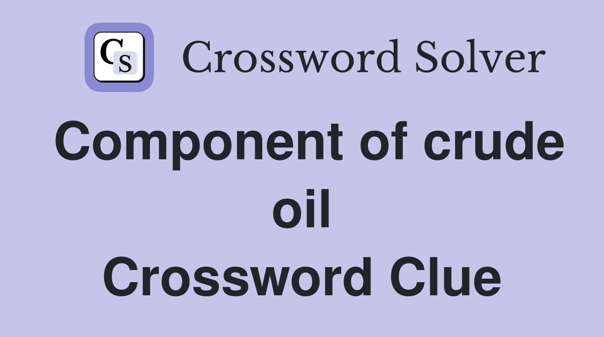 Component of crude oil Crossword Clue