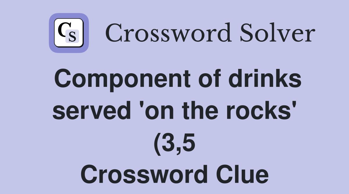 Component of drinks served #39 on the rocks #39 (3 5) Crossword Clue Component of drinks served #39 on the rocks #39 (3 5) Crossword Clue