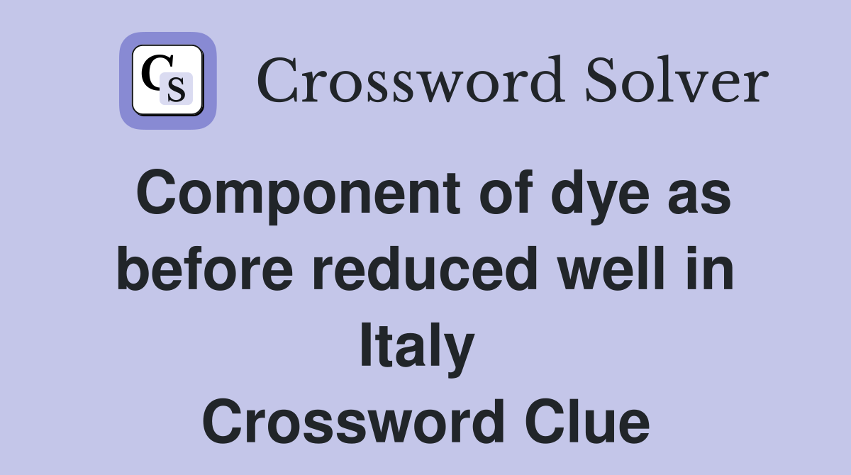 Component of dye as before reduced well in Italy  Crossword Clue