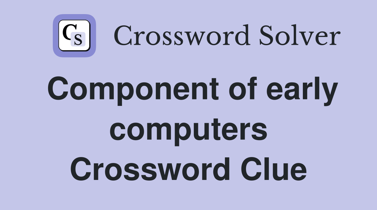 Component of early computers Crossword Clue