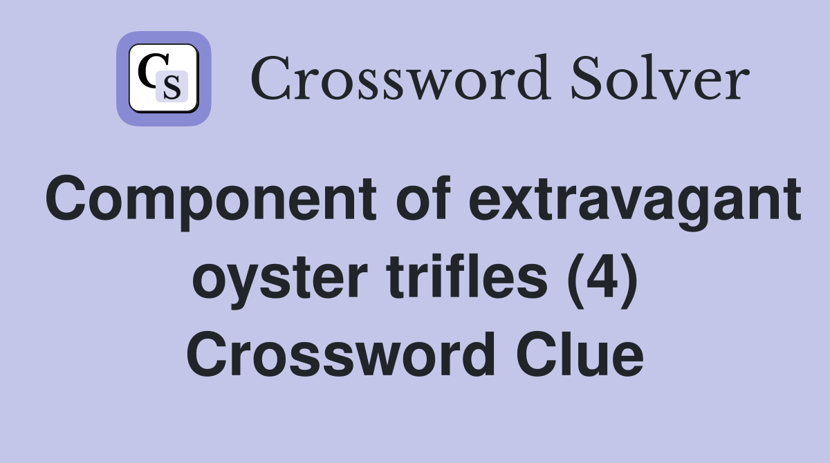 Component of extravagant oyster trifles (4) Crossword Clue