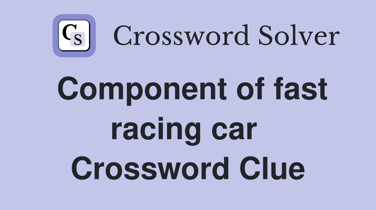 Component of fast racing car  Crossword Clue