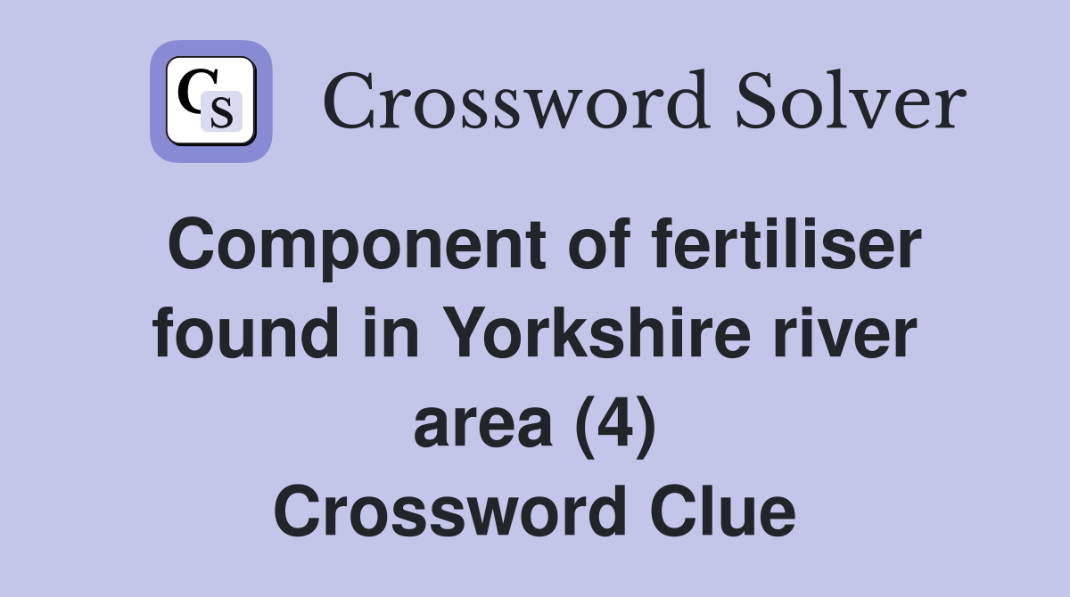 Component of fertiliser found in Yorkshire river area (4) Crossword Clue