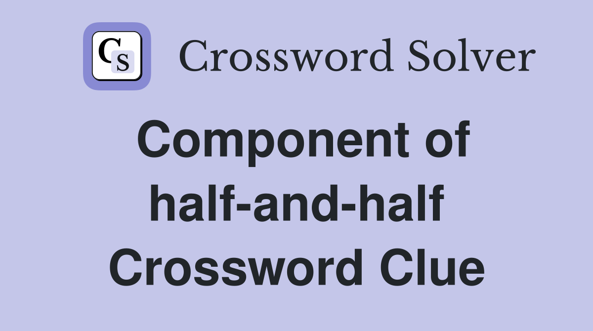 Component of half-and-half Crossword Clue