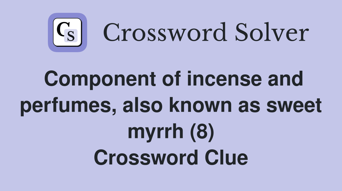 Component of incense and perfumes, also known as sweet myrrh (8) Crossword Clue