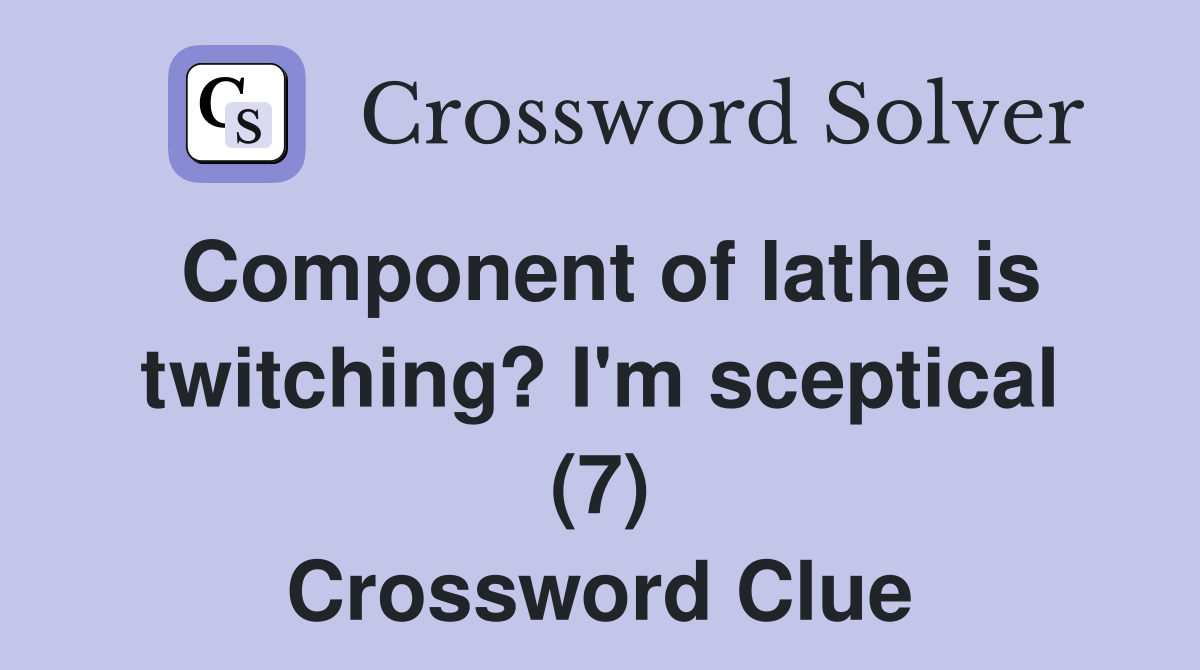 Component of lathe is twitching? I'm sceptical (7) Crossword Clue