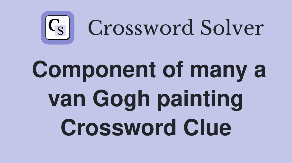 Component of many a van Gogh painting Crossword Clue