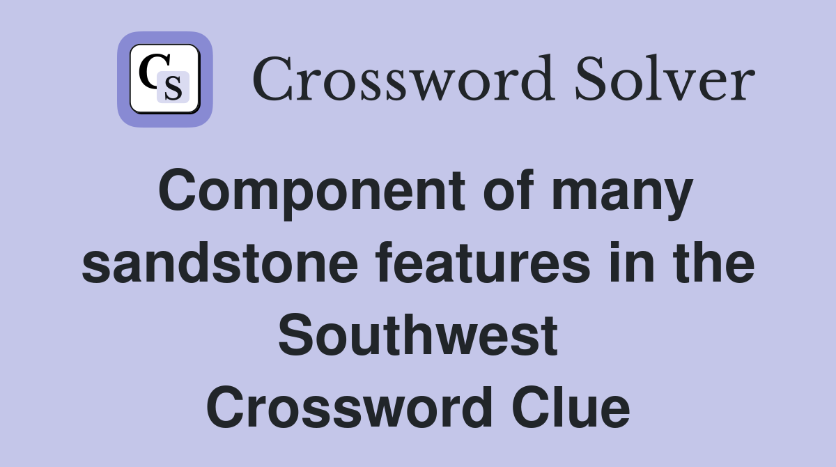 Component of many sandstone features in the Southwest Crossword Clue