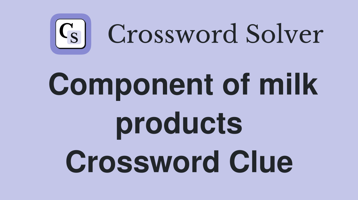 Component of milk products Crossword Clue