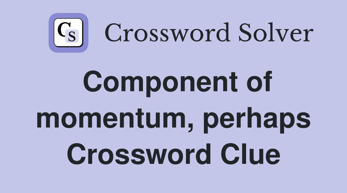 Component of momentum, perhaps Crossword Clue