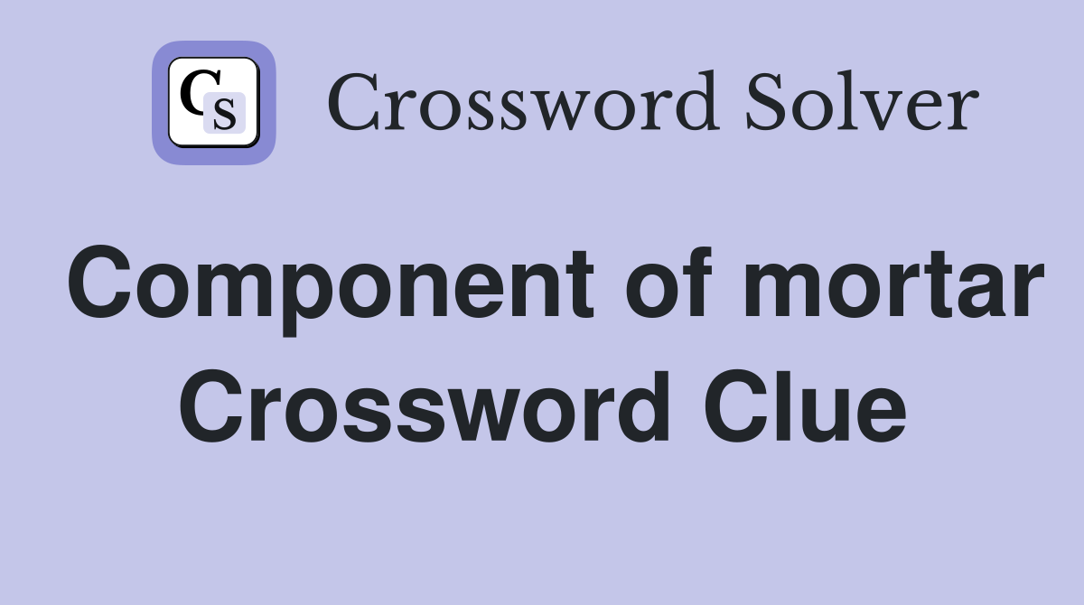 Component of mortar Crossword Clue