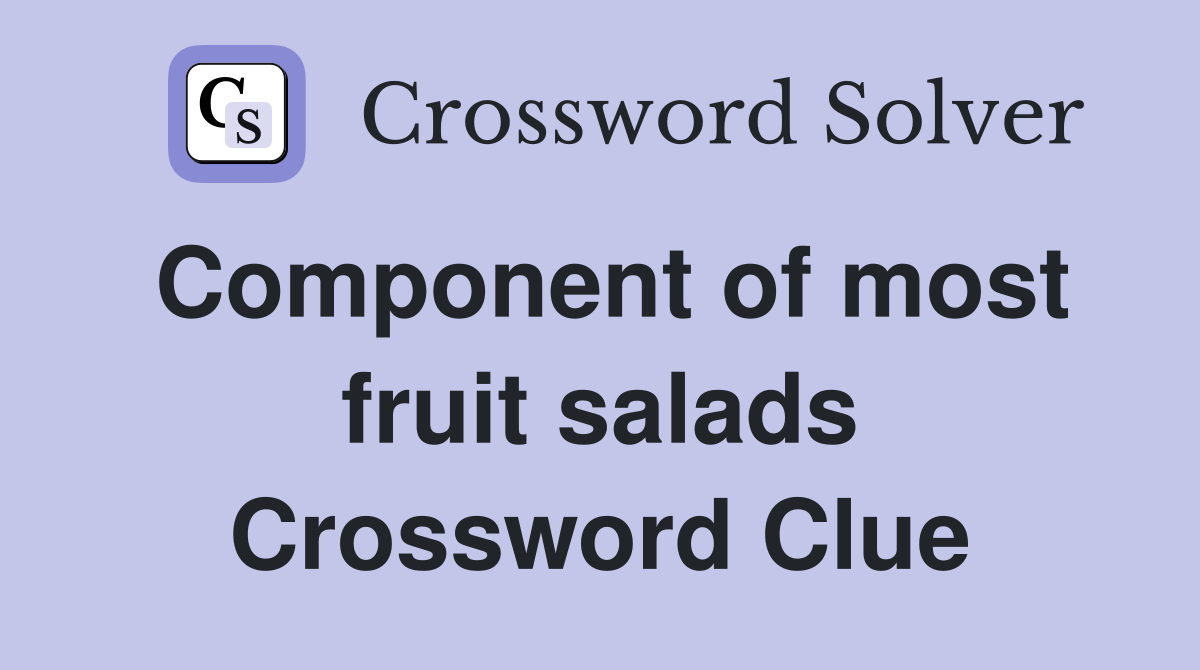 Component of most fruit salads Crossword Clue