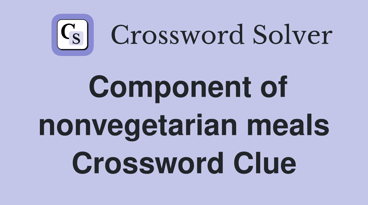 Component of nonvegetarian meals Crossword Clue