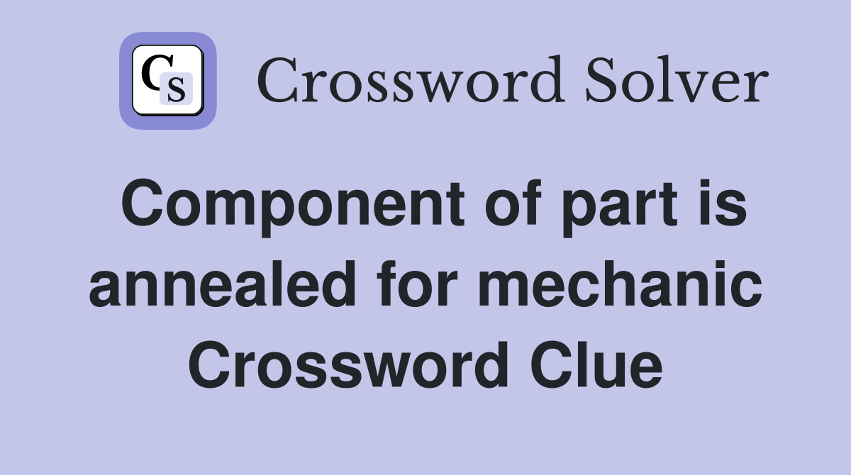 Component of part is annealed for mechanic Crossword Clue