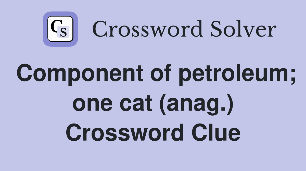 Component of petroleum; one cat (anag.) Crossword Clue