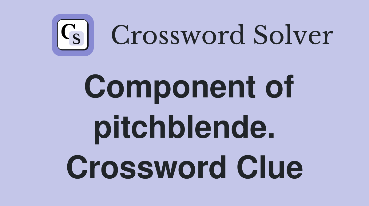 Component of pitchblende. Crossword Clue