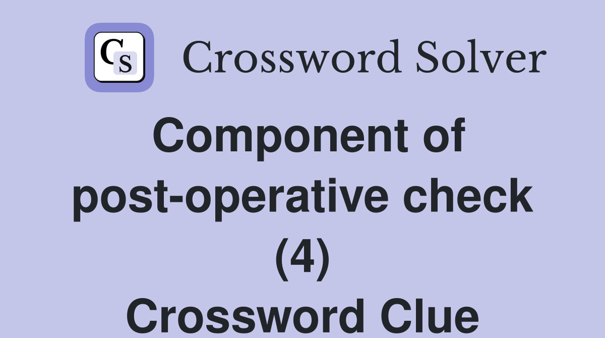 Component of post-operative check (4) Crossword Clue