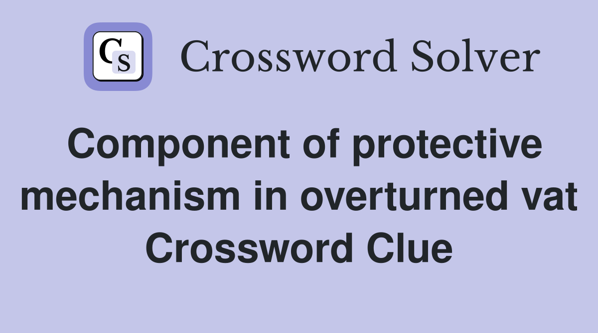 Component of protective mechanism in overturned vat Crossword Clue