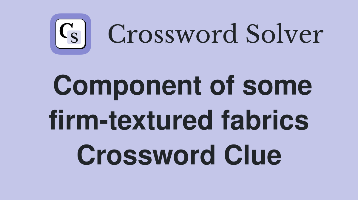 Component of some firm-textured fabrics Crossword Clue