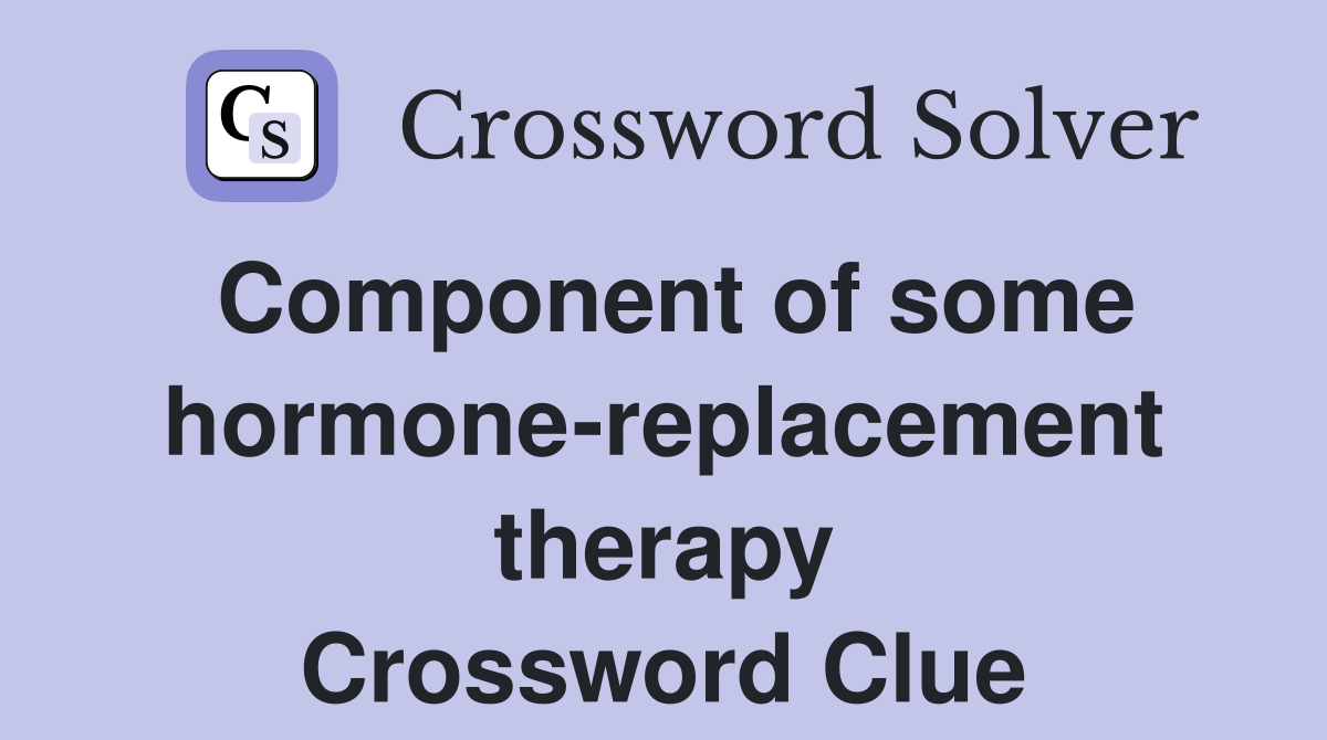 Component of some hormone-replacement therapy Crossword Clue