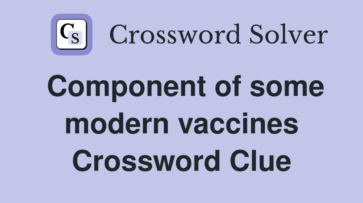 Component of some modern vaccines Crossword Clue