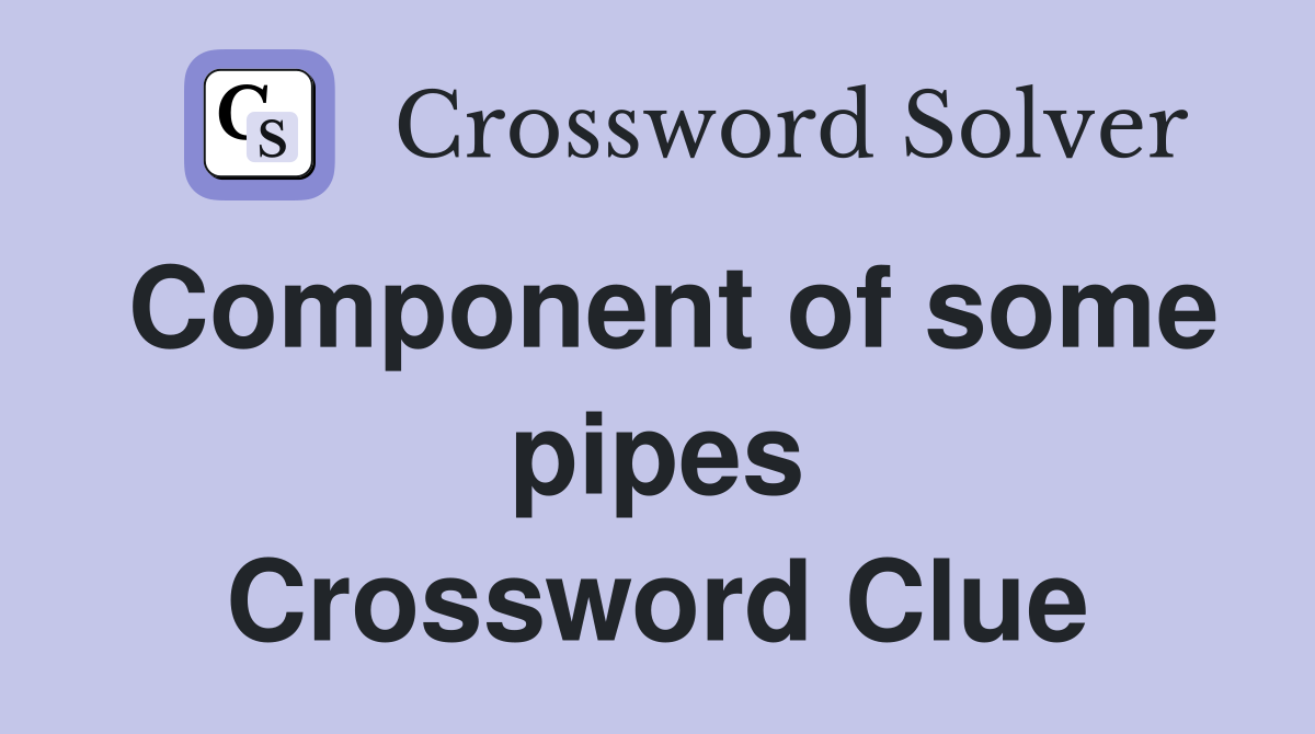 Component of some pipes Crossword Clue