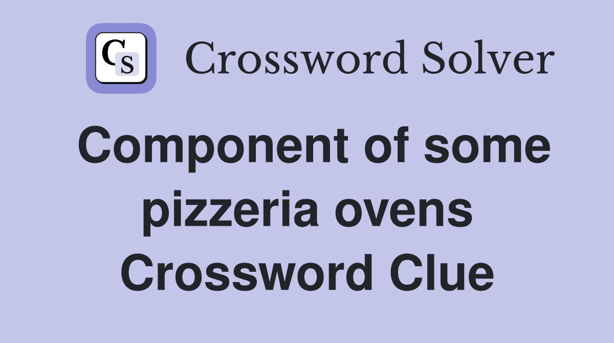 Component of some pizzeria ovens Crossword Clue