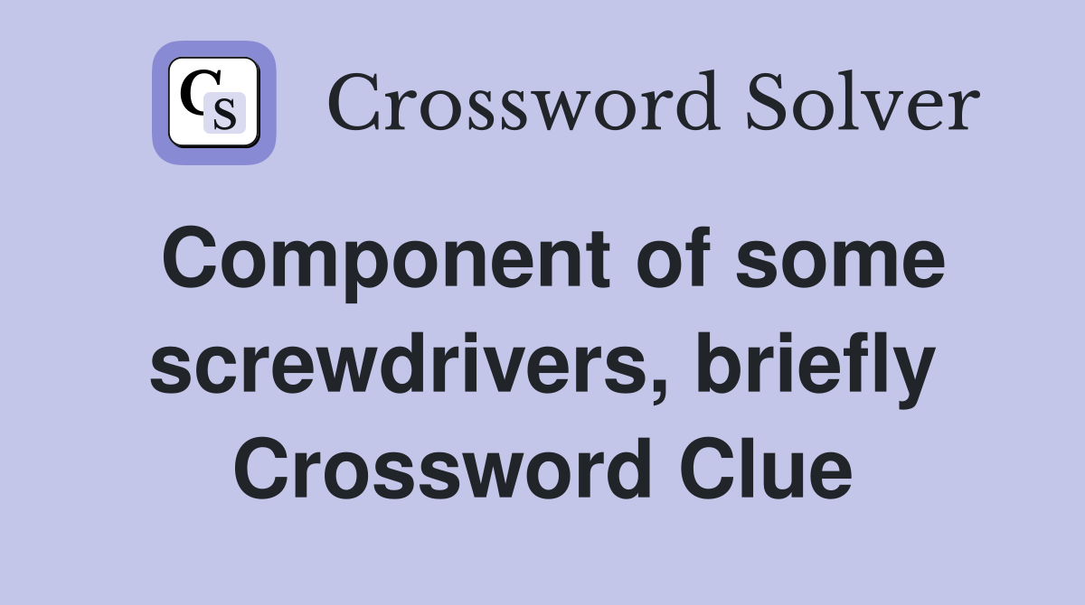Component of some screwdrivers, briefly Crossword Clue