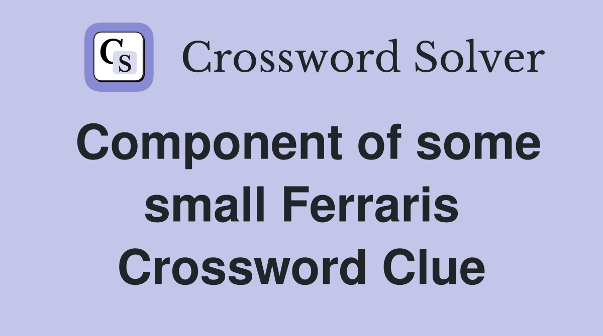 Component of some small Ferraris Crossword Clue