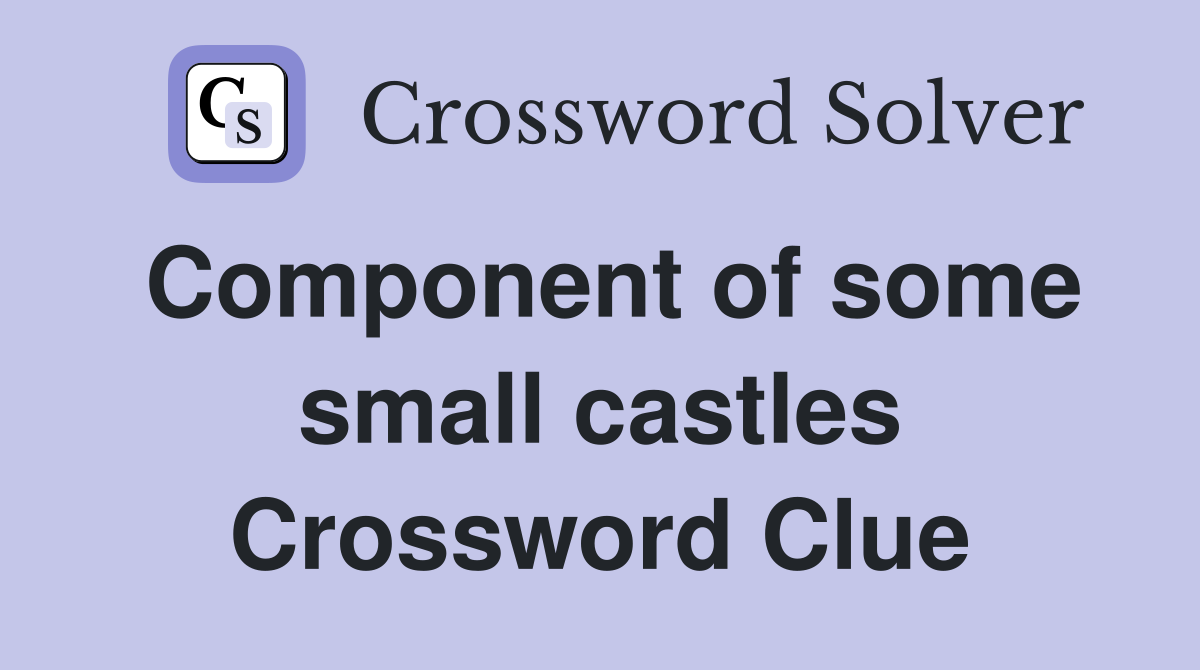 Component of some small castles Crossword Clue
