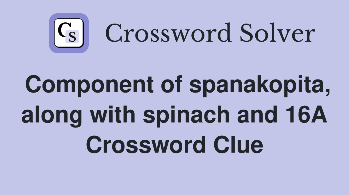 Component of spanakopita, along with spinach and 16A Crossword Clue